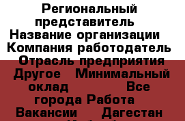 Региональный представитель › Название организации ­ Компания-работодатель › Отрасль предприятия ­ Другое › Минимальный оклад ­ 28 000 - Все города Работа » Вакансии   . Дагестан респ.,Избербаш г.